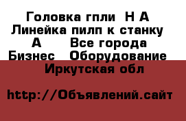 Головка гпли  Н А, Линейка пилп к станку 2А622 - Все города Бизнес » Оборудование   . Иркутская обл.